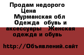 Продам недорого. › Цена ­ 20 000 - Мурманская обл. Одежда, обувь и аксессуары » Женская одежда и обувь   